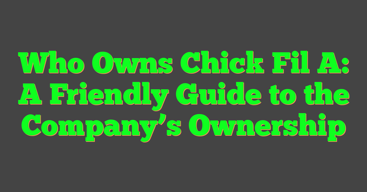 Who Owns Chick Fil A: A Friendly Guide to the Company’s Ownership