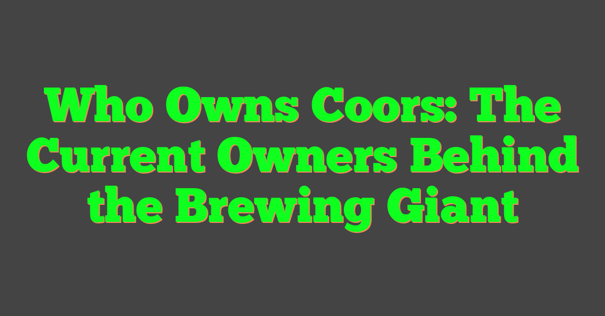 Who Owns Coors: The Current Owners Behind the Brewing Giant