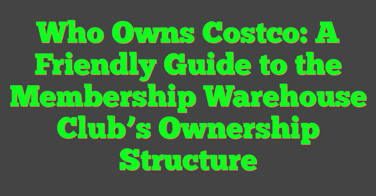 Who Owns Costco: A Friendly Guide to the Membership Warehouse Club’s Ownership Structure