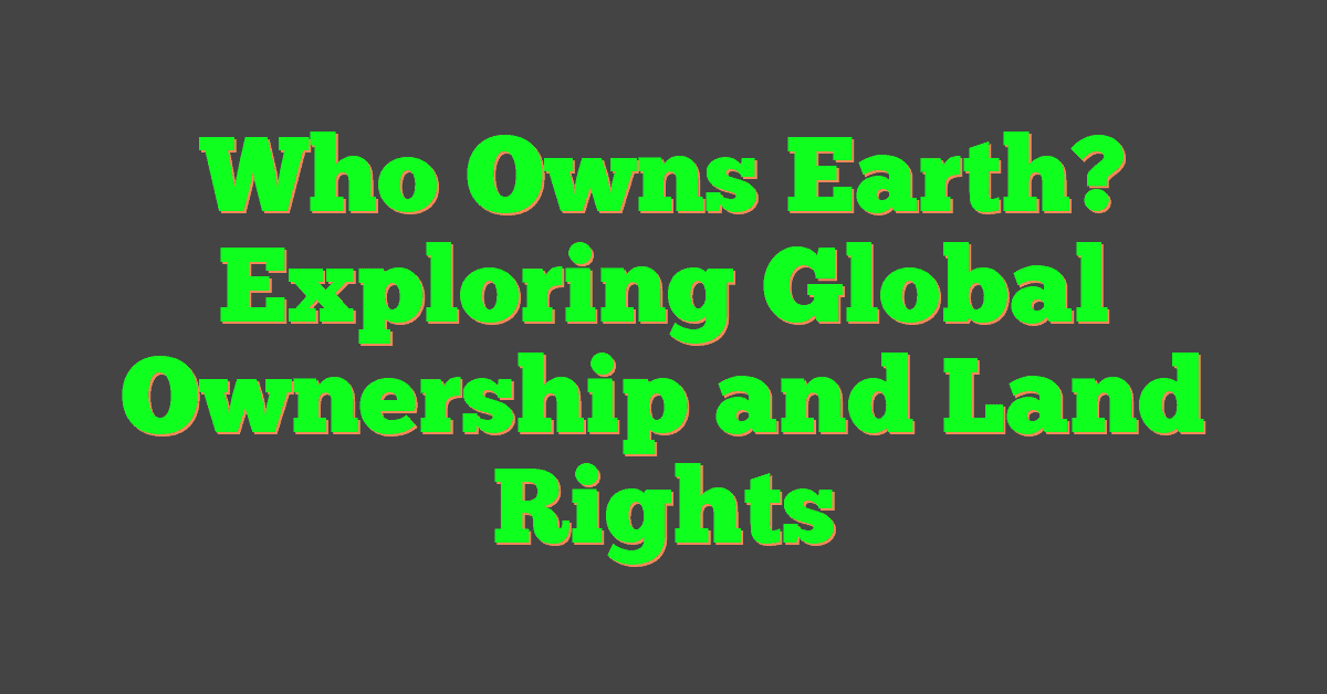 Who Owns Earth? Exploring Global Ownership and Land Rights