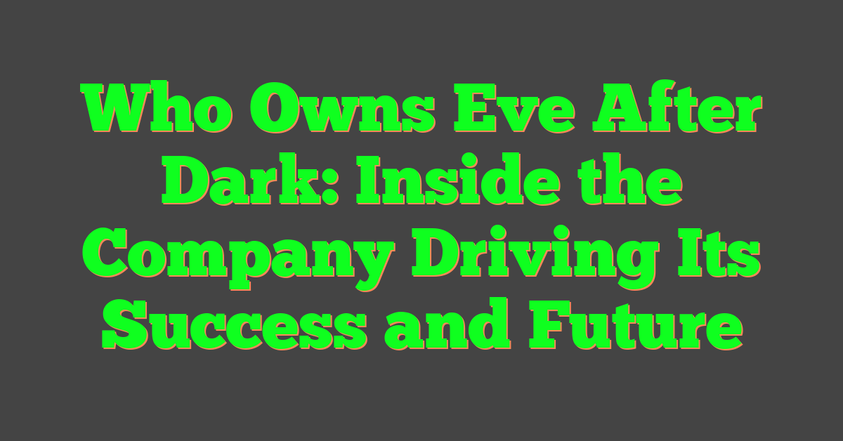 Who Owns Eve After Dark: Inside the Company Driving Its Success and Future