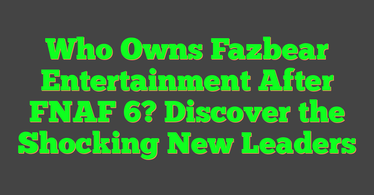 Who Owns Fazbear Entertainment After FNAF 6? Discover the Shocking New Leaders