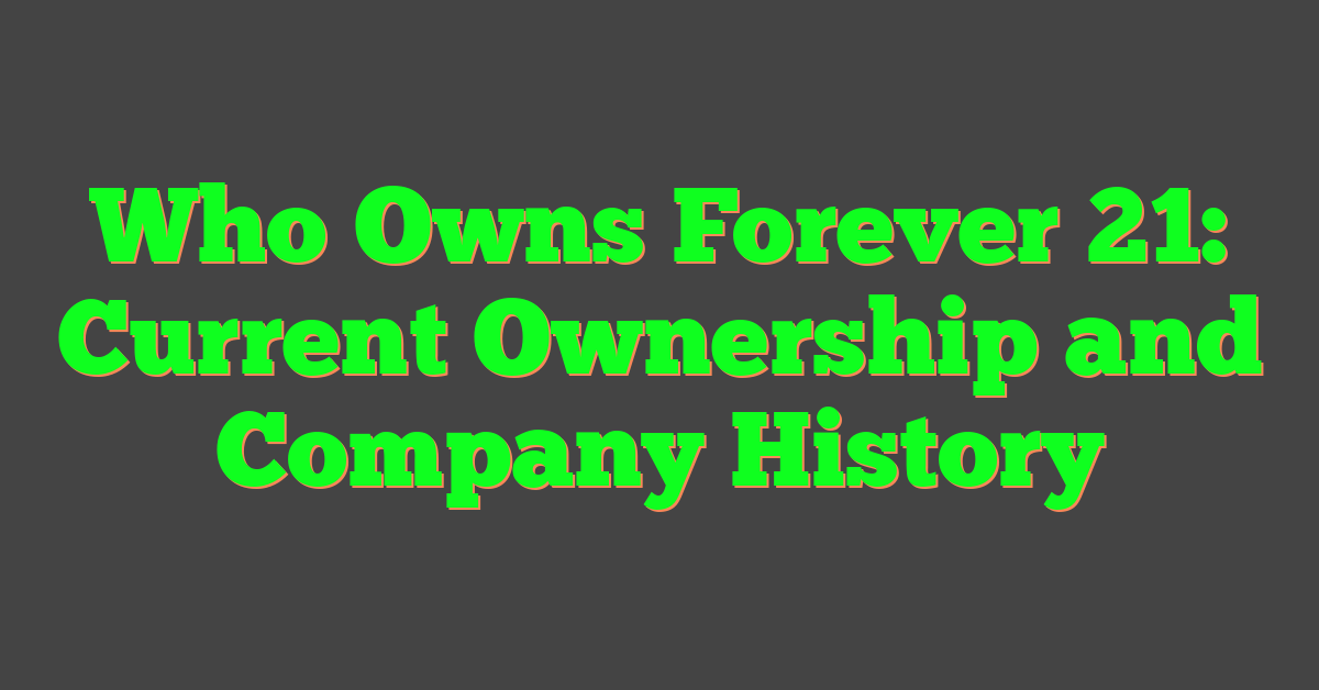 Who Owns Forever 21: Current Ownership and Company History