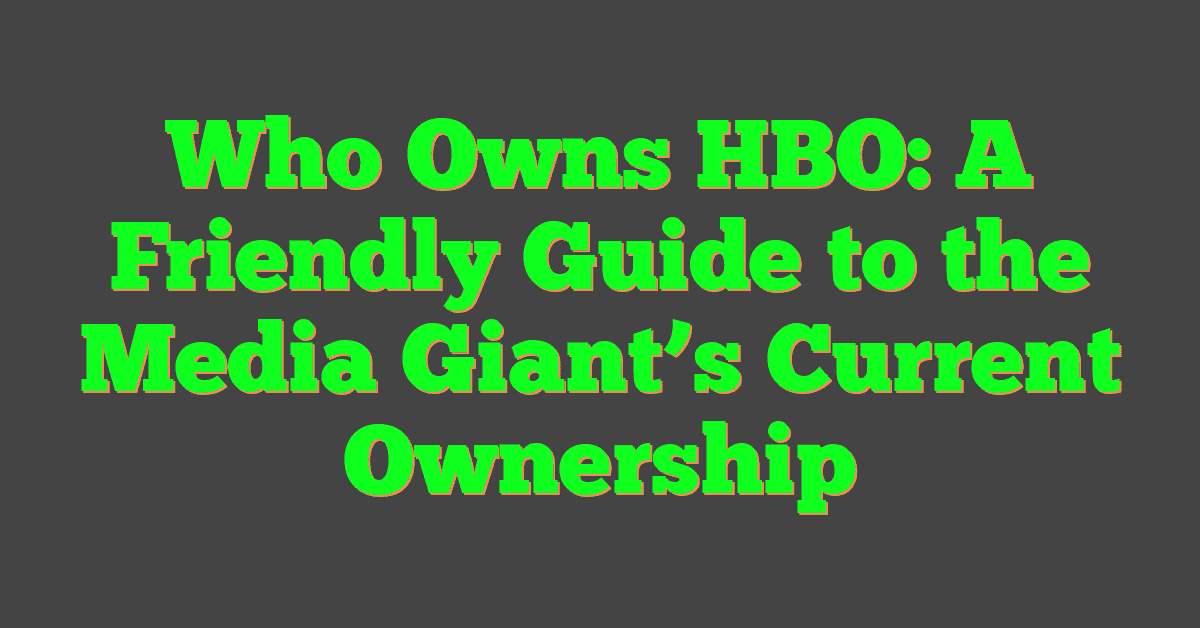 Who Owns HBO: A Friendly Guide to the Media Giant’s Current Ownership
