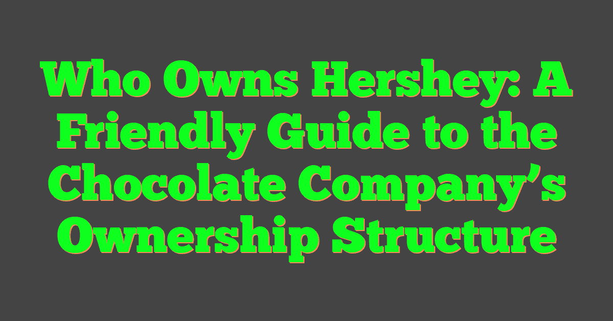 Who Owns Hershey: A Friendly Guide to the Chocolate Company’s Ownership Structure