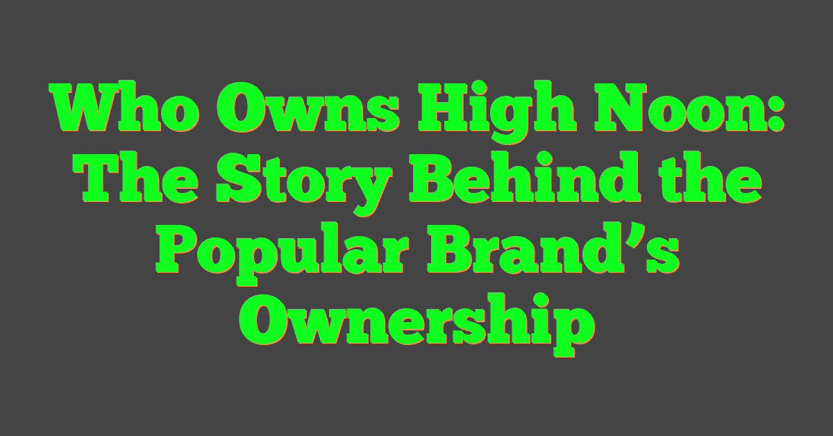 Who Owns High Noon: The Story Behind the Popular Brand’s Ownership