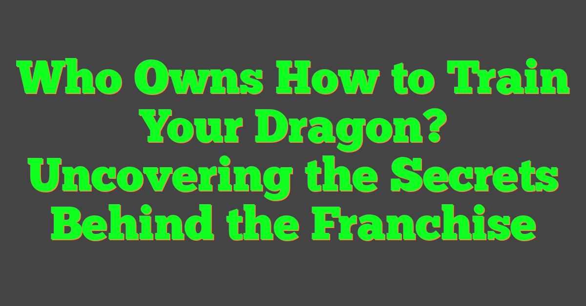 Who Owns How to Train Your Dragon? Uncovering the Secrets Behind the Franchise
