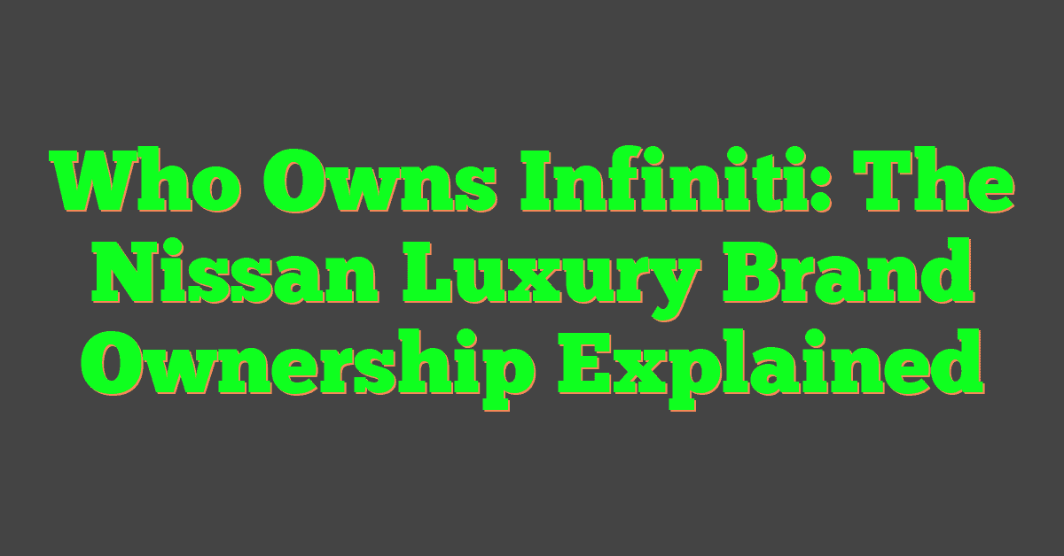 Who Owns Infiniti: The Nissan Luxury Brand Ownership Explained