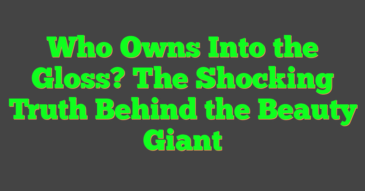 Who Owns Into the Gloss? The Shocking Truth Behind the Beauty Giant