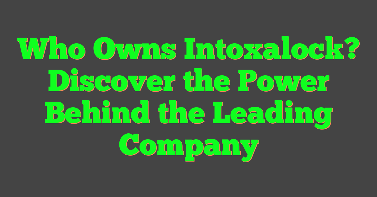 Who Owns Intoxalock? Discover the Power Behind the Leading Company