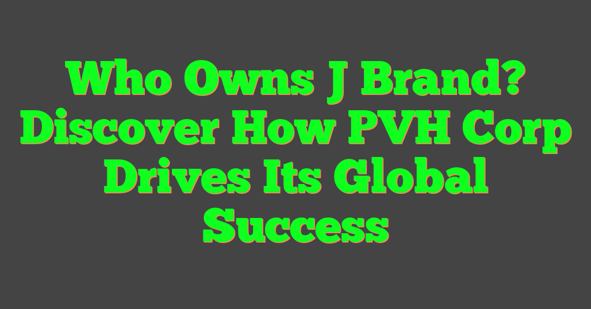 Who Owns J Brand? Discover How PVH Corp Drives Its Global Success