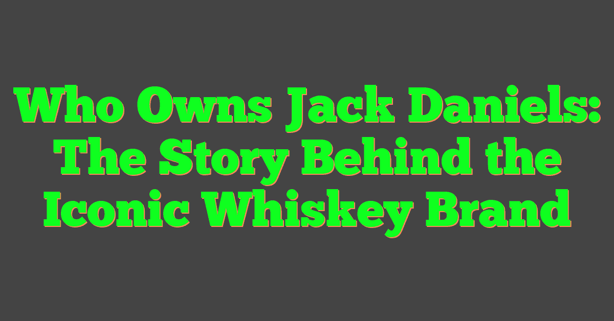 Who Owns Jack Daniels: The Story Behind the Iconic Whiskey Brand