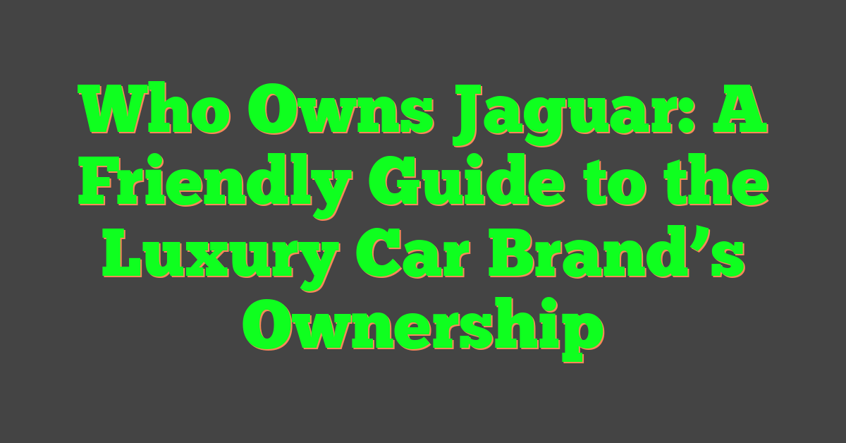 Who Owns Jaguar: A Friendly Guide to the Luxury Car Brand’s Ownership