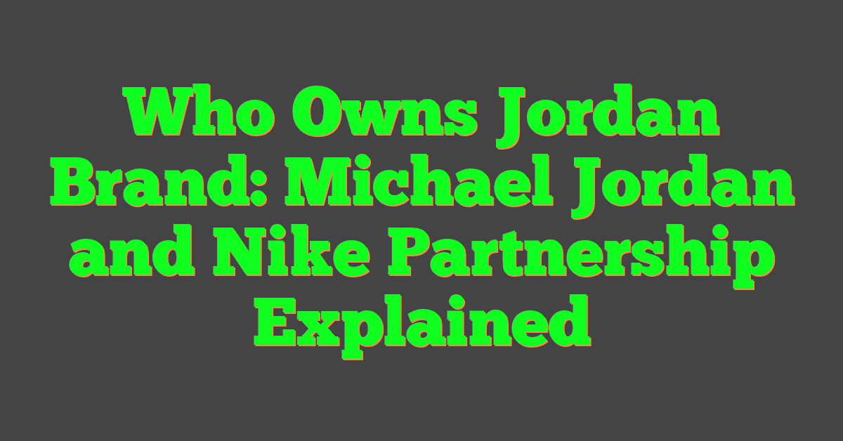 Who Owns Jordan Brand: Michael Jordan and Nike Partnership Explained