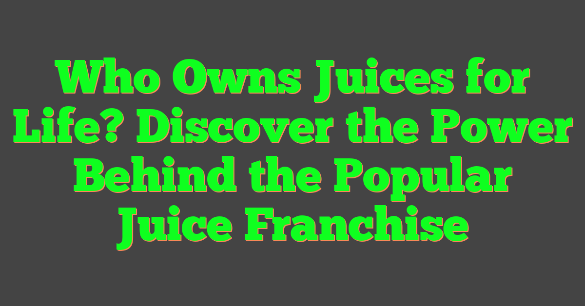 Who Owns Juices for Life? Discover the Power Behind the Popular Juice Franchise