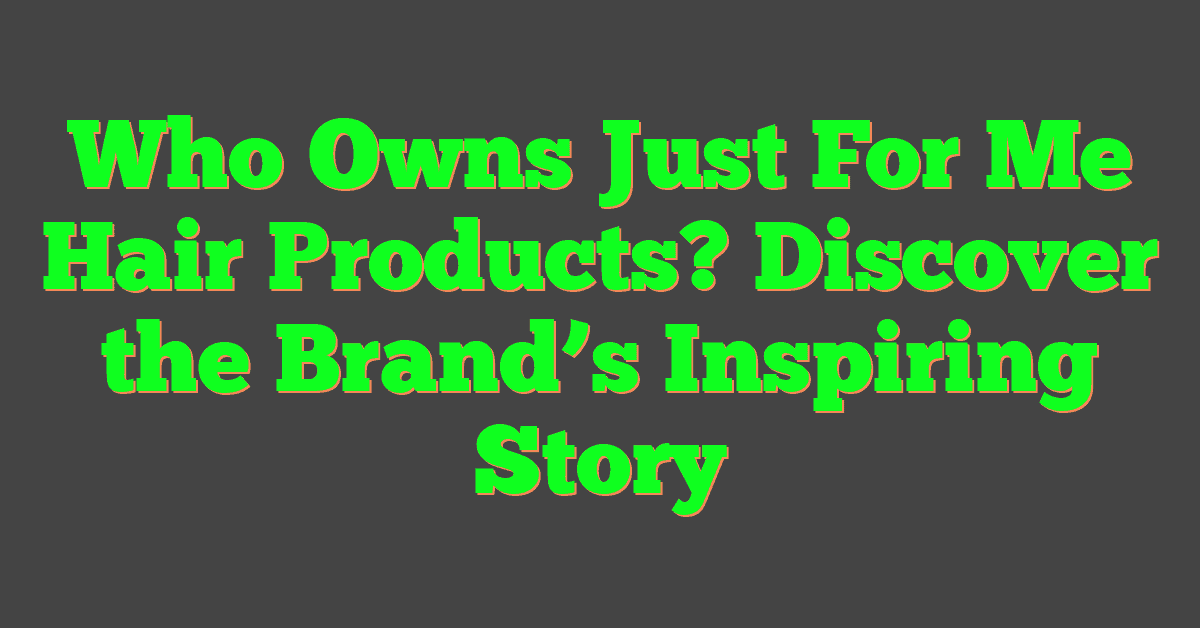 Who Owns Just For Me Hair Products? Discover the Brand’s Inspiring Story