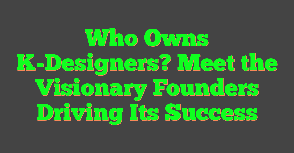 Who Owns K-Designers? Meet the Visionary Founders Driving Its Success