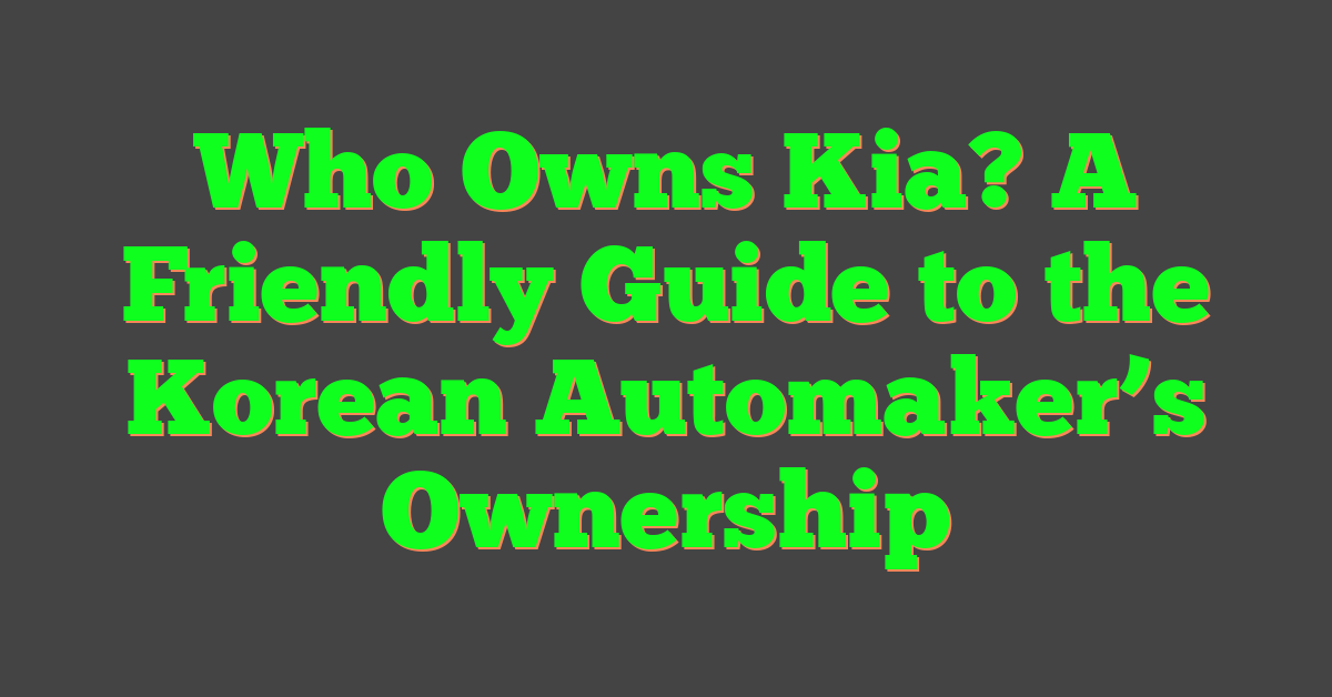 Who Owns Kia? A Friendly Guide to the Korean Automaker’s Ownership