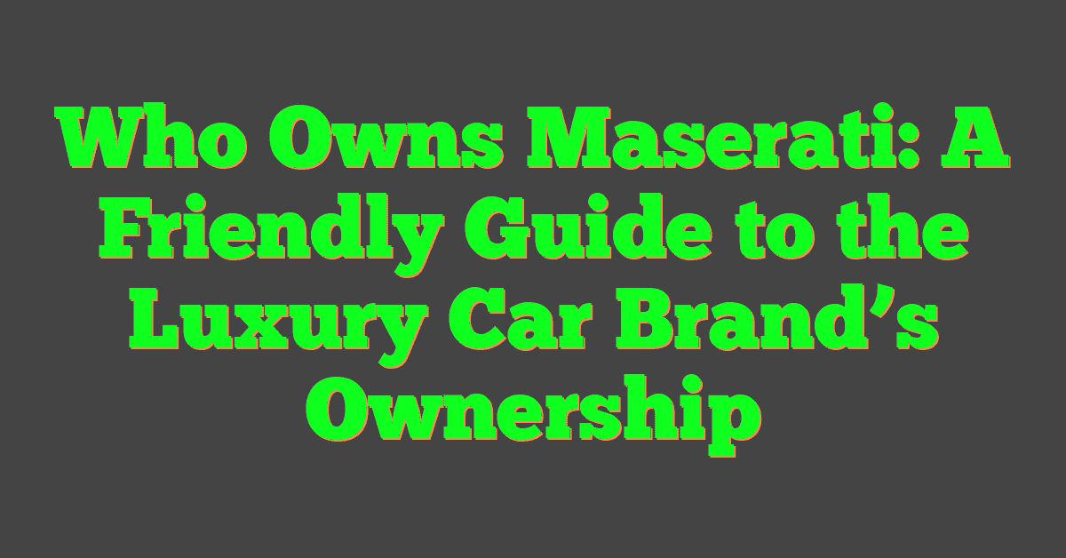 Who Owns Maserati: A Friendly Guide to the Luxury Car Brand’s Ownership