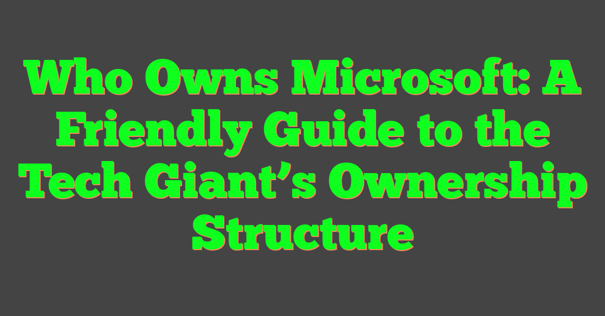 Who Owns Microsoft: A Friendly Guide to the Tech Giant’s Ownership Structure