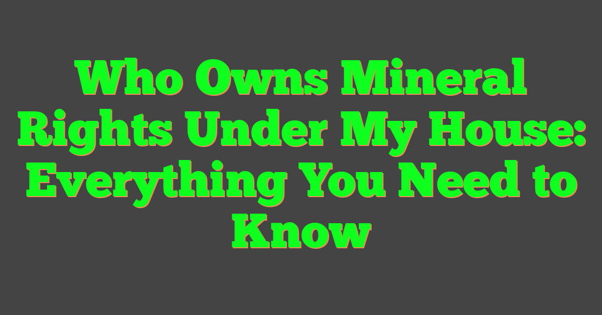 Who Owns Mineral Rights Under My House: Everything You Need to Know