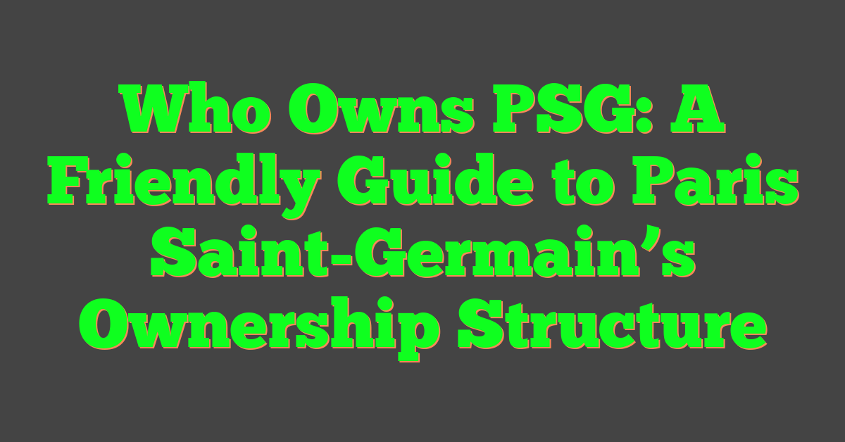 Who Owns PSG: A Friendly Guide to Paris Saint-Germain’s Ownership Structure