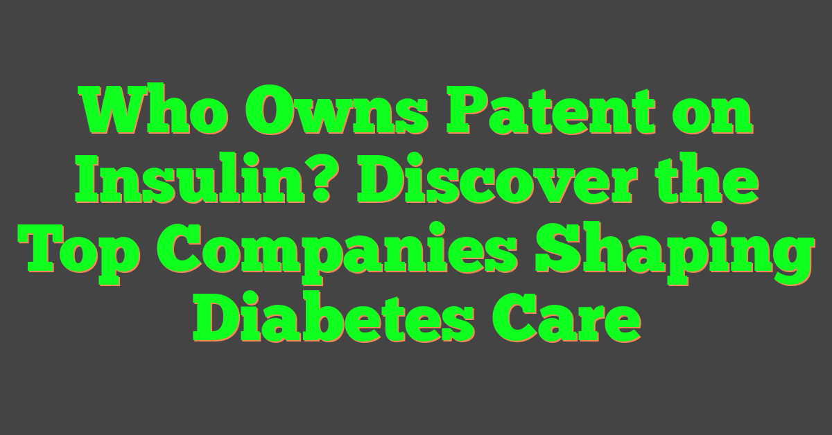 Who Owns Patent on Insulin? Discover the Top Companies Shaping Diabetes Care