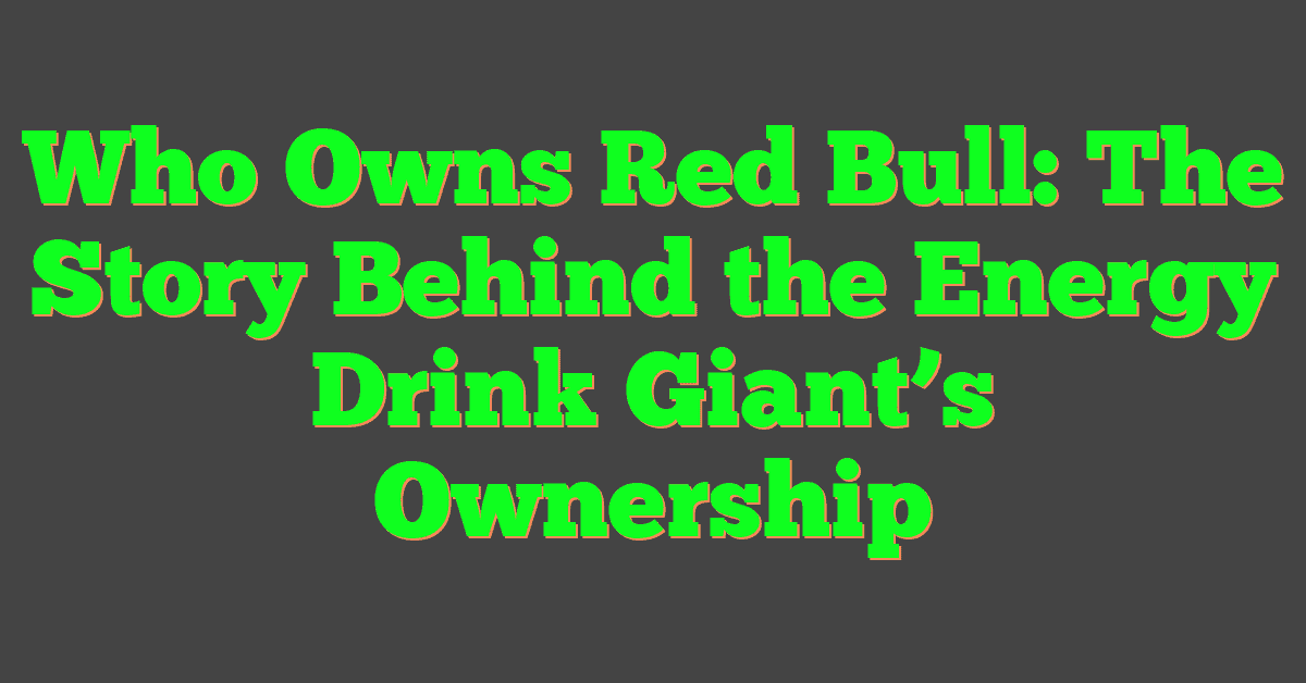 Who Owns Red Bull: The Story Behind the Energy Drink Giant’s Ownership
