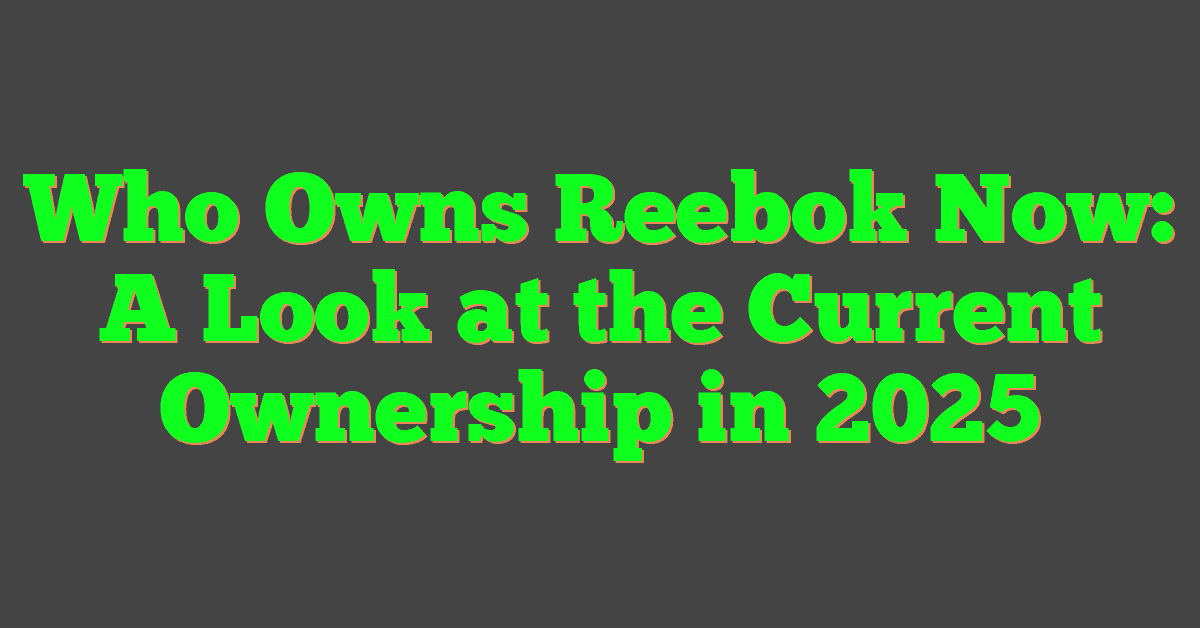 Who Owns Reebok Now: A Look at the Current Ownership in 2025