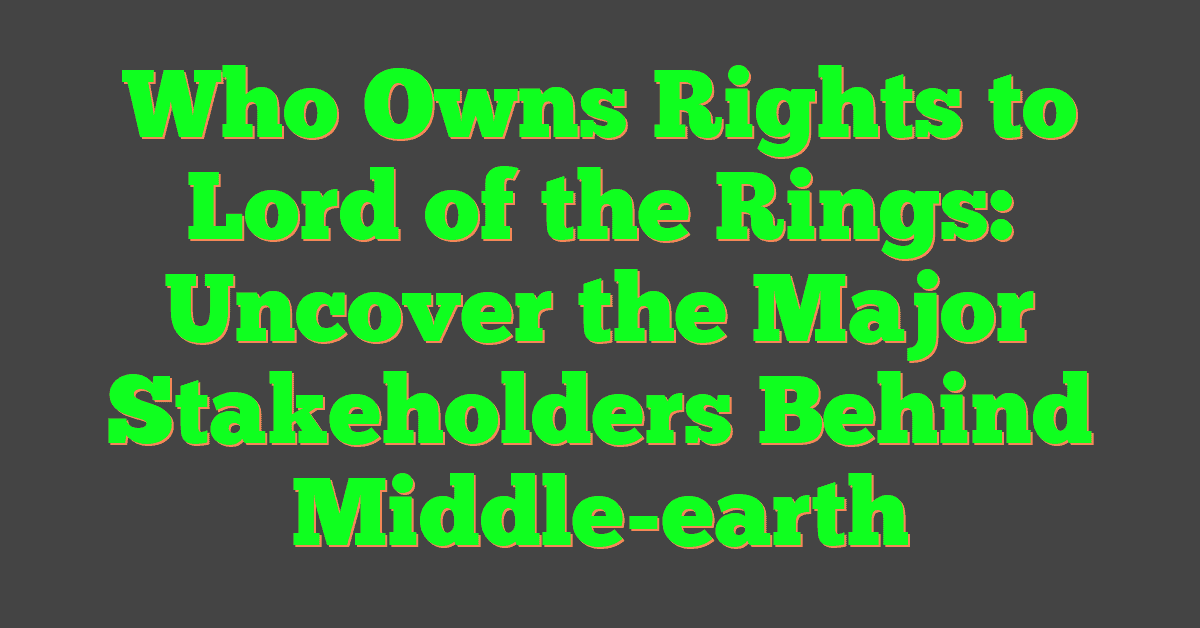 Who Owns Rights to Lord of the Rings: Uncover the Major Stakeholders Behind Middle-earth