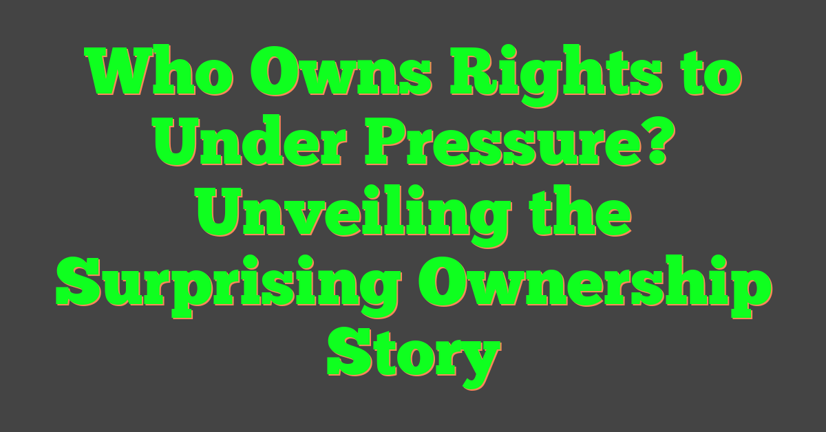 Who Owns Rights to Under Pressure? Unveiling the Surprising Ownership Story