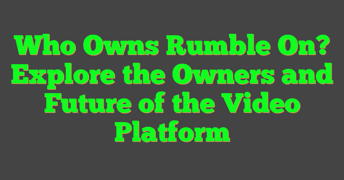 Who Owns Rumble On? Explore the Owners and Future of the Video Platform