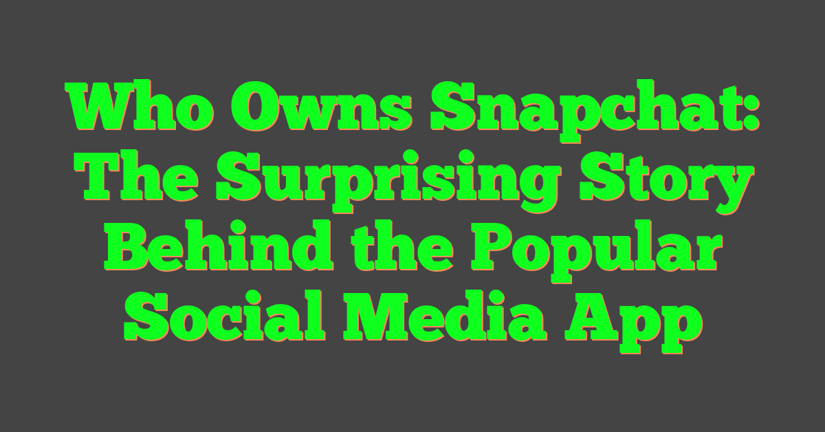 Who Owns Snapchat: The Surprising Story Behind the Popular Social Media App