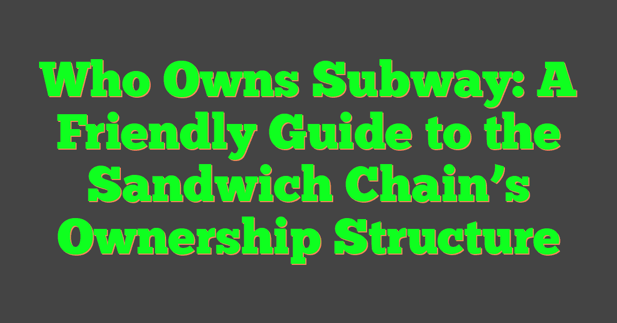 Who Owns Subway: A Friendly Guide to the Sandwich Chain’s Ownership Structure