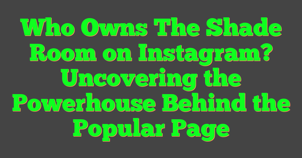Who Owns The Shade Room on Instagram? Uncovering the Powerhouse Behind the Popular Page