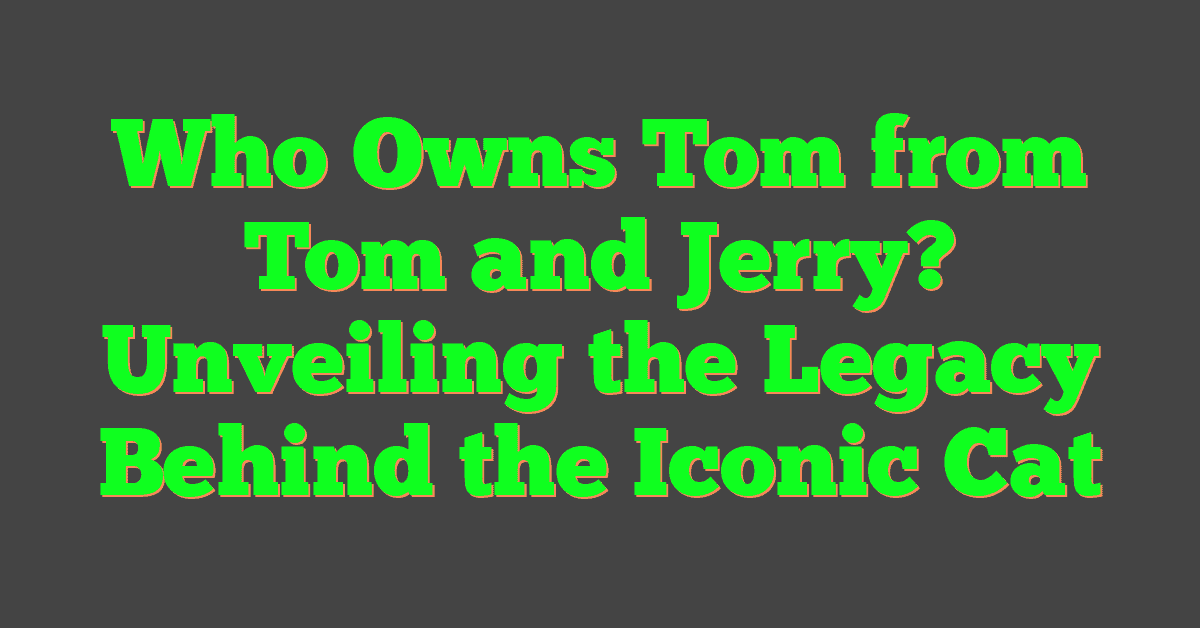 Who Owns Tom from Tom and Jerry? Unveiling the Legacy Behind the Iconic Cat