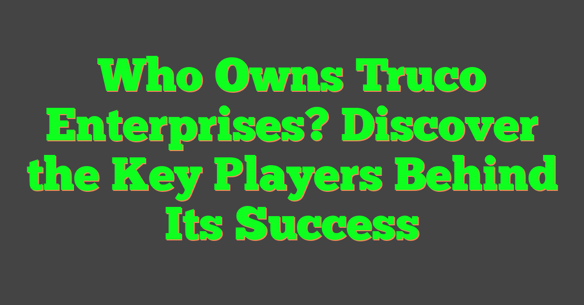 Who Owns Truco Enterprises? Discover the Key Players Behind Its Success