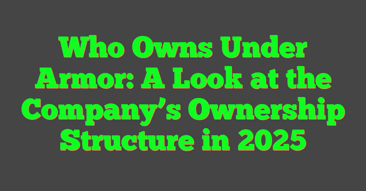 Who Owns Under Armor: A Look at the Company’s Ownership Structure in 2025