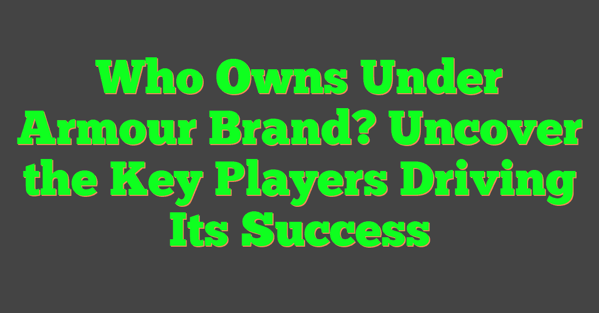 Who Owns Under Armour Brand? Uncover the Key Players Driving Its Success