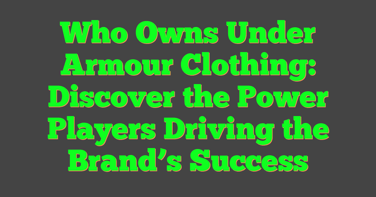 Who Owns Under Armour Clothing: Discover the Power Players Driving the Brand’s Success