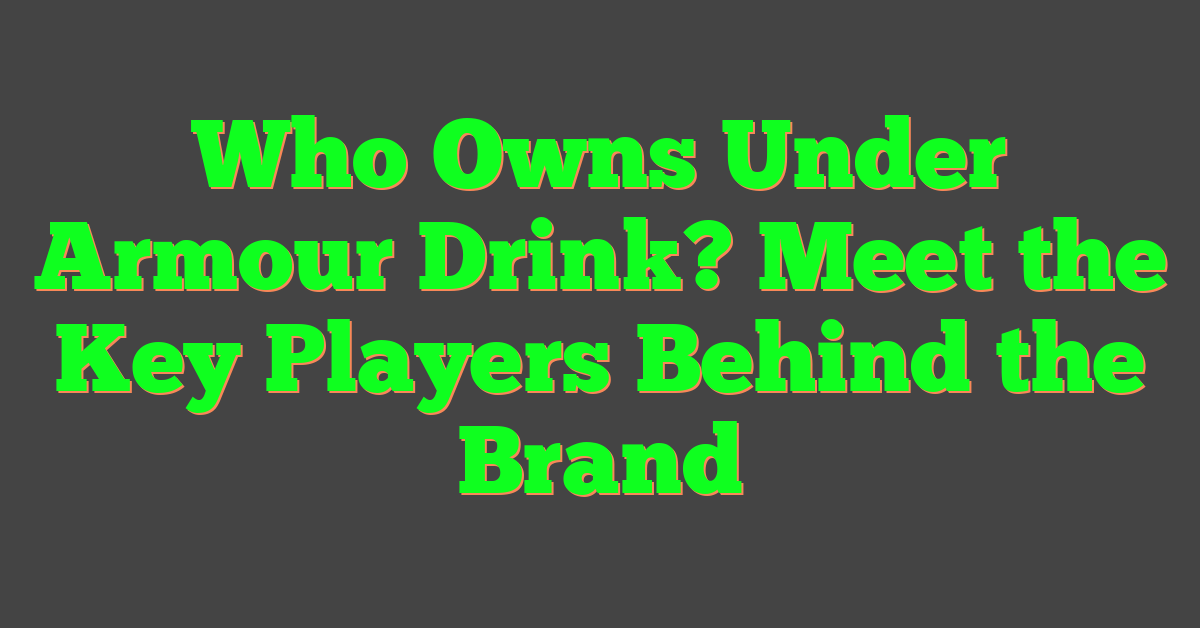 Who Owns Under Armour Drink? Meet the Key Players Behind the Brand