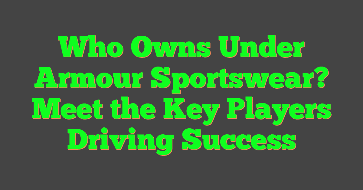 Who Owns Under Armour Sportswear? Meet the Key Players Driving Success