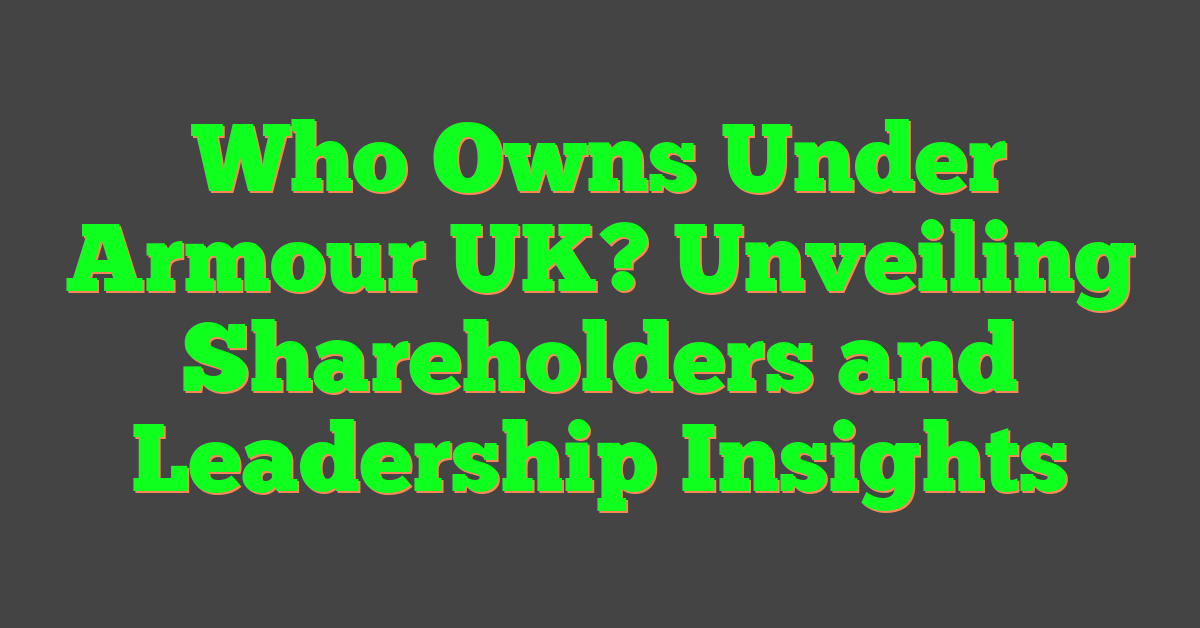 Who Owns Under Armour UK? Unveiling Shareholders and Leadership Insights