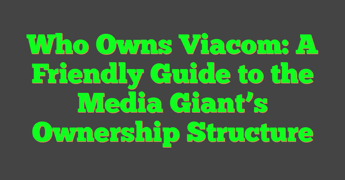 Who Owns Viacom: A Friendly Guide to the Media Giant’s Ownership Structure