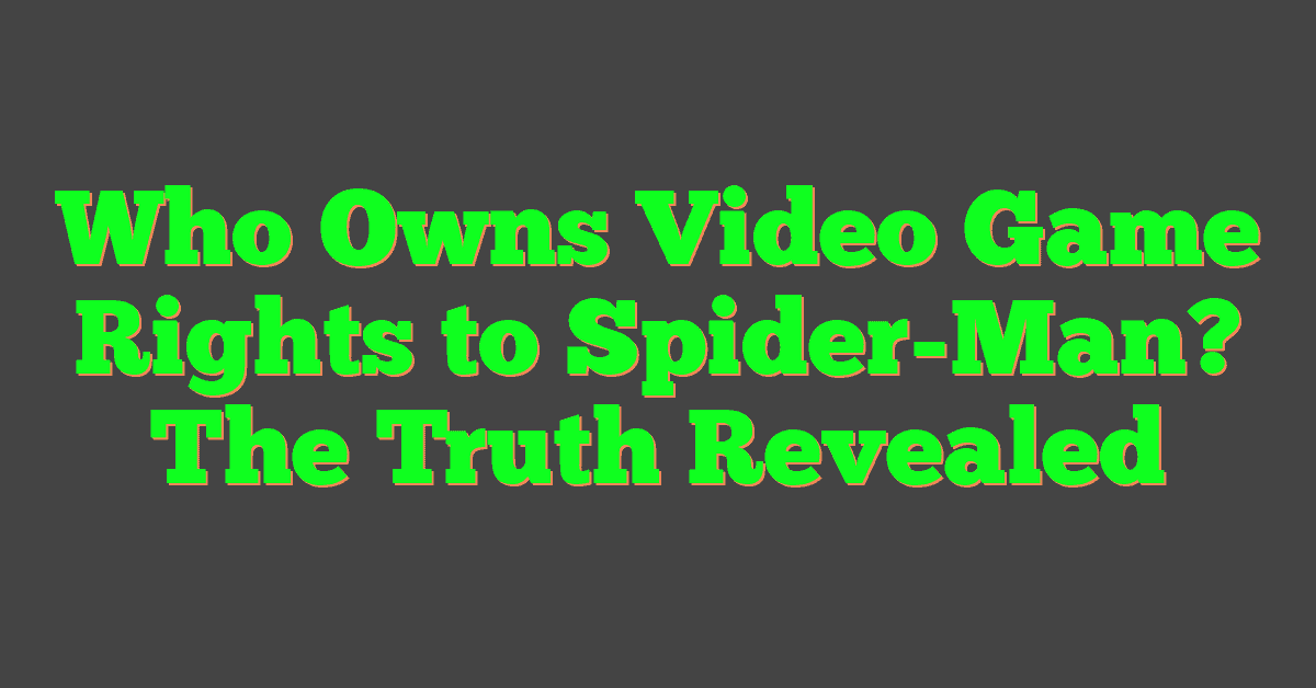 Who Owns Video Game Rights to Spider-Man? The Truth Revealed