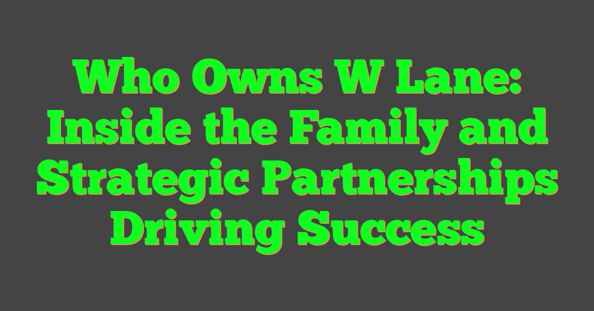 Who Owns W Lane: Inside the Family and Strategic Partnerships Driving Success