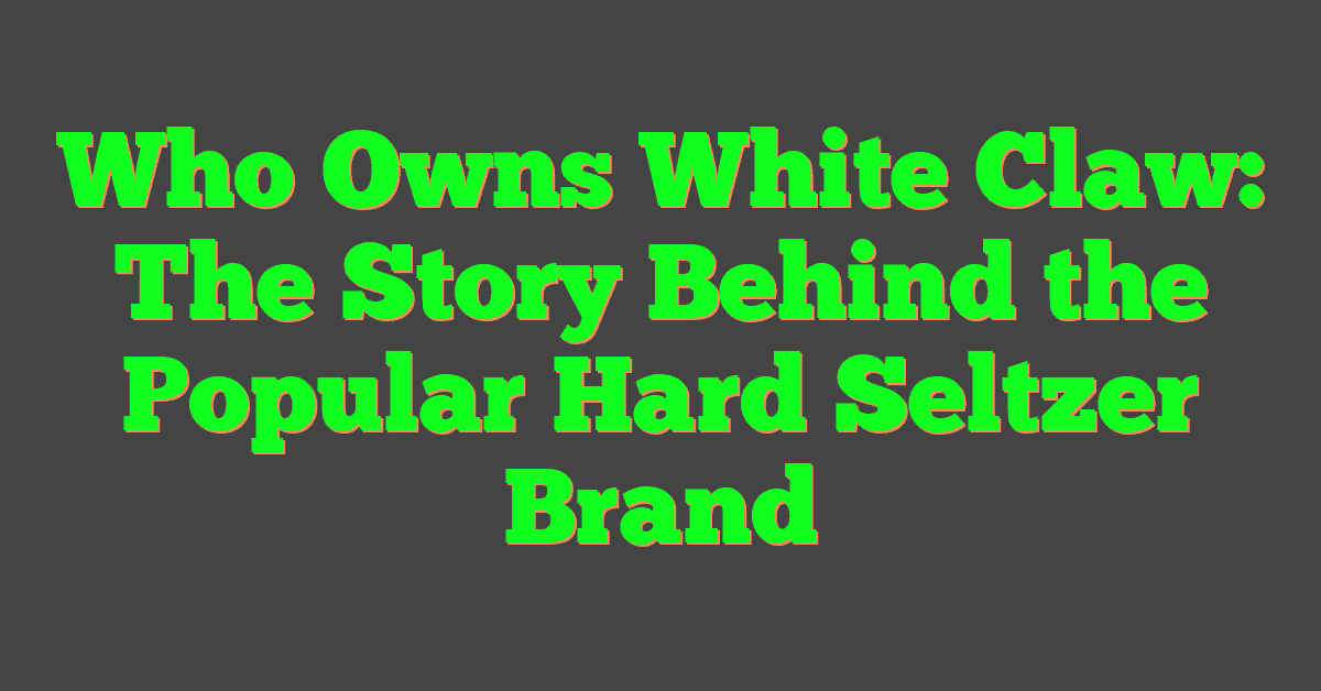 Who Owns White Claw: The Story Behind the Popular Hard Seltzer Brand