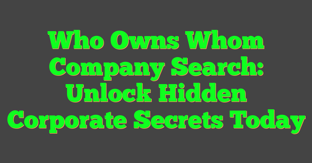 Who Owns Whom Company Search: Unlock Hidden Corporate Secrets Today