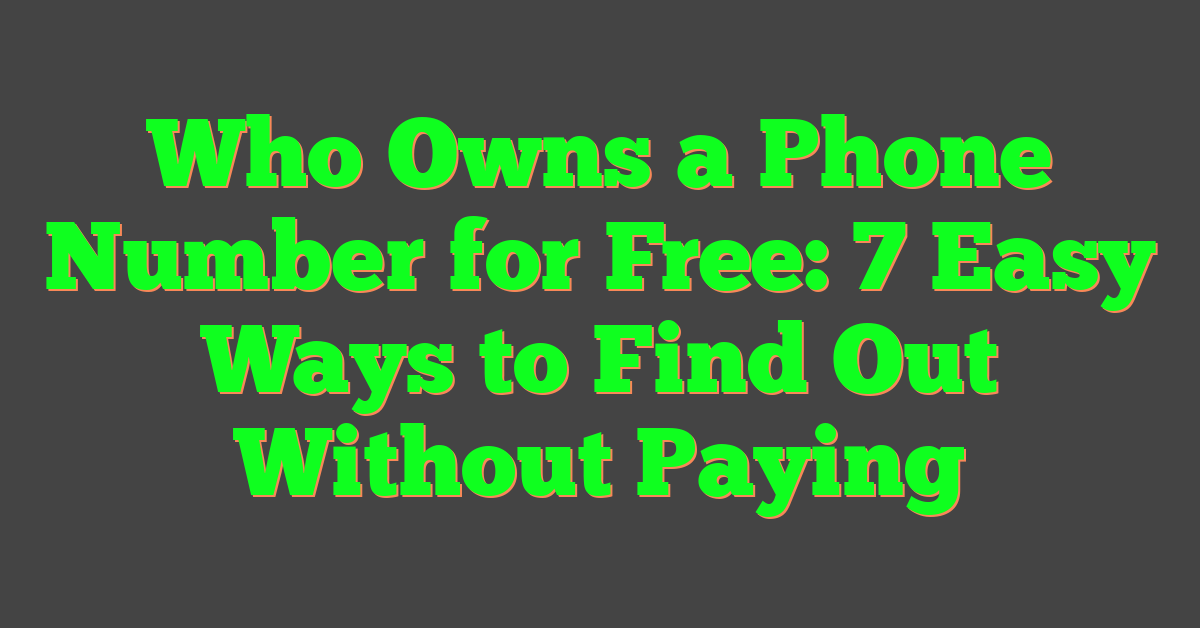 Who Owns a Phone Number for Free: 7 Easy Ways to Find Out Without Paying