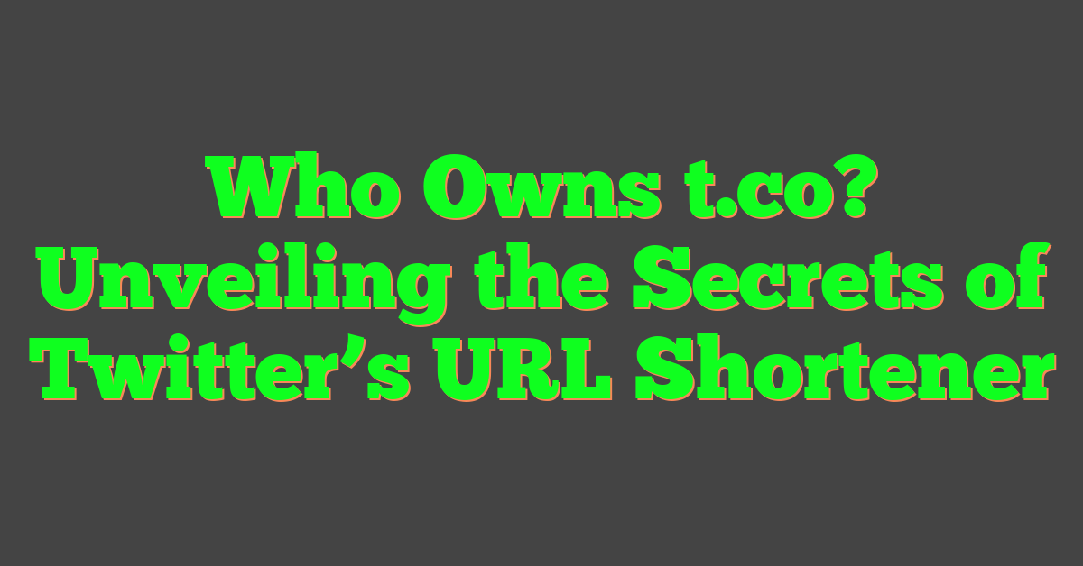 Who Owns t.co? Unveiling the Secrets of Twitter’s URL Shortener